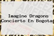 <b>Imagine Dragons</b> Concierto En Bogota