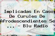 Ver implicadas en caso de curules de afrodescendientes se blu radio Implicadas En Caso De Curules De Afrodescendientes Se <b>...</b> - <b>Blu Radio</b>