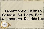 Importante Diario Cambia Su Logo Por La <b>bandera De México</b>