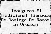 Inauguran El Tradicional Tianguis De <b>Domingo De Ramos</b> En Uruapan