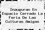 Ver inauguran en espacio cerrado la feria de las culturas amigas Inauguran En Espacio Cerrado La <b>Feria De Las Culturas Amigas</b>