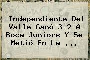 Ver independiente del valle gano 32 a boca juniors y se metio en la Independiente Del Valle Ganó 3-2 A <b>Boca Juniors</b> Y Se Metió En La ...
