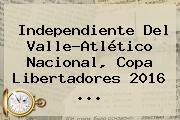 Independiente Del Valle-Atlético Nacional, <b>Copa Libertadores 2016</b> ...