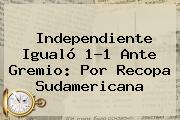 Independiente Igualó 1-1 Ante Gremio: Por Recopa Sudamericana