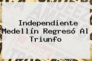 <b>Independiente Medellín</b> Regresó Al Triunfo