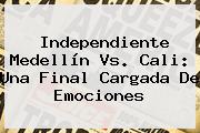 Independiente <b>Medellín Vs</b>. <b>Cali</b>: Una Final Cargada De Emociones