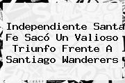 Independiente <b>Santa Fe</b> Sacó Un Valioso Triunfo Frente A Santiago Wanderers