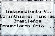 Independiente Vs. <b>Corinthians</b>: Hinchas Brasileños Denunciaron Acto ...