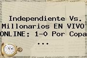 Independiente Vs. <b>Millonarios</b> EN VIVO ONLINE: 1-0 Por Copa ...