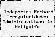 Indeportes Rechazó Irregularidades Administrativas De Heligolfo