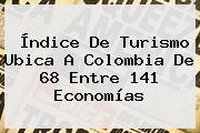Índice De Turismo Ubica A Colombia De 68 Entre 141 Economías