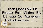 Indignación En Redes Por Video En El Que Se Agreden Estudiantes ...
