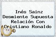 <b>Inés Sainz</b> Desmiente Supuesta Relación Con Cristiano Ronaldo