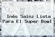 Inés Sainz Lista Para El <b>Super Bowl</b>
