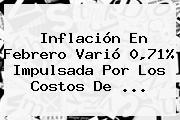 Inflación En Febrero Varió 0,71% Impulsada Por Los Costos De ...