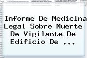 Informe De Medicina Legal Sobre Muerte De Vigilante De Edificio De ...