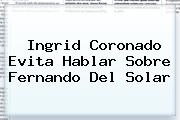 Ingrid Coronado Evita Hablar Sobre <b>Fernando Del Solar</b>