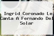<b>Ingrid Coronado</b> Le Canta A Fernando Del Solar