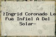 ¿<b>Ingrid Coronado</b> Le Fue Infiel A Del Solar?