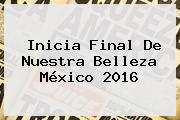 Inicia Final De <b>Nuestra Belleza México 2016</b>
