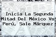 Inicia La Segunda Mitad Del <b>México Vs Perú</b>, Sale Márquez