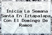 Inicia La Semana Santa En Iztapalapa Con El <b>Domingo De Ramos</b>