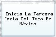 Inicia La Tercera <b>feria Del Taco</b> En México