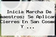Inicia Marcha De <b>maestros</b>; Se Aplican Cierres En San Cosme Y <b>...</b>