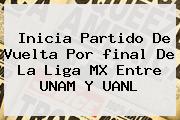 Inicia Partido De Vuelta Por <b>final</b> De La <b>Liga MX</b> Entre UNAM Y UANL