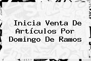 Inicia Venta De Artículos Por <b>Domingo De Ramos</b>
