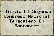Inició El Segundo Congreso <b>Nacional</b> Tabacalero En Santander