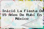 Inició La Fiesta De <b>15</b> Años De <b>Rubí</b> En México