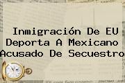 Inmigración De EU Deporta A Mexicano Acusado De Secuestro