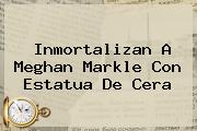 Inmortalizan A <b>Meghan Markle</b> Con Estatua De Cera