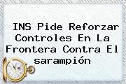 INS Pide Reforzar Controles En La Frontera Contra El <b>sarampión</b>