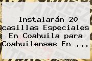 Instalarán 20 <b>casillas</b> Especiales En Coahuila <b>para</b> Coahuilenses En ...