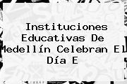 Instituciones Educativas De Medellín Celebran El <b>Día E</b>