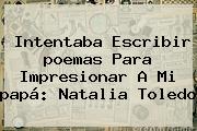 Intentaba Escribir <b>poemas Para</b> Impresionar A Mi <b>papá</b>: Natalia Toledo