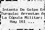 Intento De Golpe En <b>Turquía</b>: Arrestan A La Cúpula Militar; Hay 161 ...