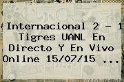 Internacional 2 - 1 <b>Tigres UANL</b> En Directo Y En Vivo Online 15/07/15 <b>...</b>