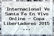 Internacional Vs Santa Fe En Vivo Online ? <b>Copa Libertadores 2015</b> <b>...</b>