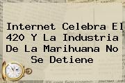 Internet Celebra El <b>420</b> Y La Industria De La Marihuana No Se Detiene