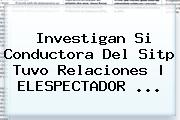 Investigan Si Conductora Del <b>Sitp</b> Tuvo Relaciones | ELESPECTADOR <b>...</b>
