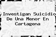 Ver investigan suicidio de una menor en cartagena Investigan Suicidio De Una Menor En Cartagena