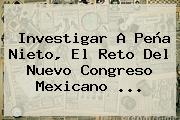 Investigar A Peña Nieto, El Reto Del Nuevo Congreso Mexicano <b>...</b>