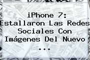 <b>iPhone 7</b>: Estallaron Las Redes Sociales Con Imágenes Del Nuevo <b>...</b>