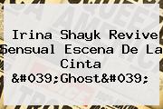 <b>Irina Shayk</b> Revive Sensual Escena De La Cinta 'Ghost'