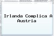 <b>Irlanda Complica A Austria</b>