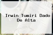 <b>Irwin Tumiri</b> Dado De Alta