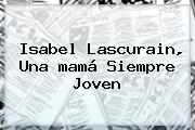 Isabel Lascurain, Una <b>mamá</b> Siempre Joven